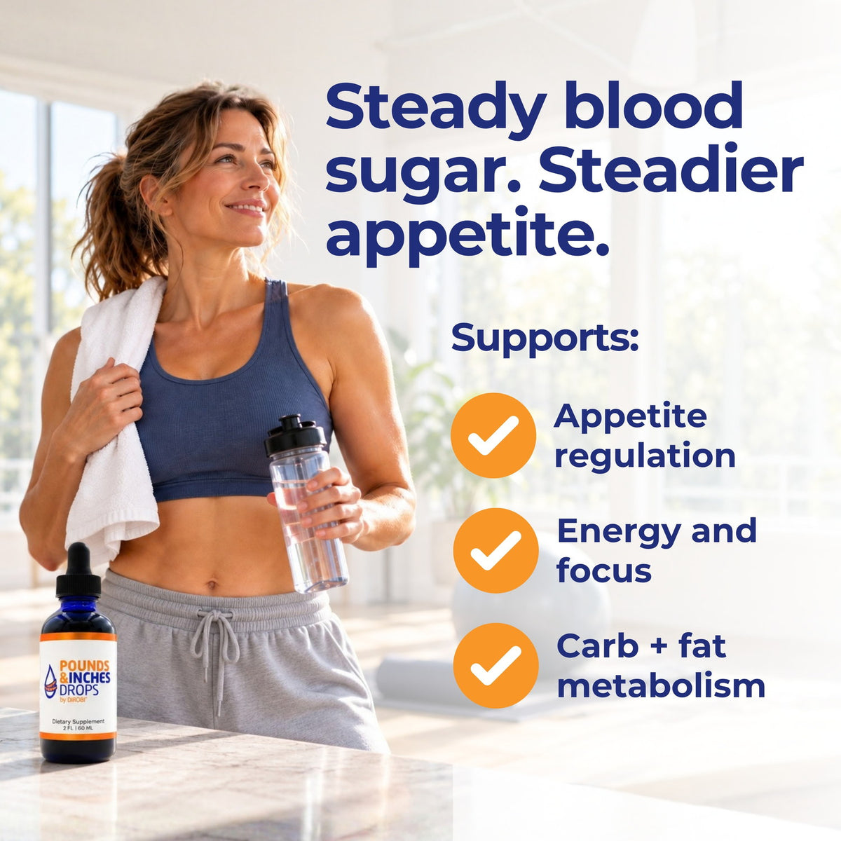 Steady blood sugar, steadier appetite. Pounds and Inches Drops supports appetite regulation, energy and focus, and carb and fat metabolism. Woman with a towel and water bottle after a workout.